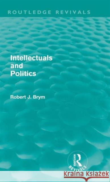 Intellectuals and Politics (Routledge Revivals) Brym, Robert 9780415589253 Taylor and Francis