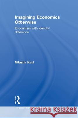 Imagining Economics Otherwise: Encounters with Identity/Difference Kaul, Nitasha 9780415589499