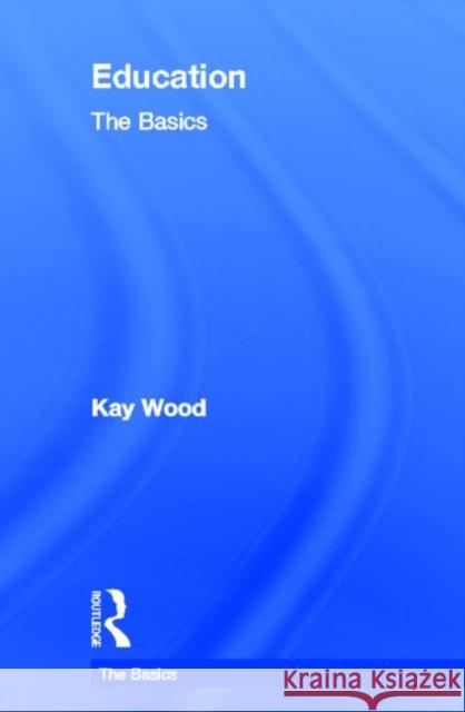 Education: The Basics Kay Wood 9780415589543 Routledge