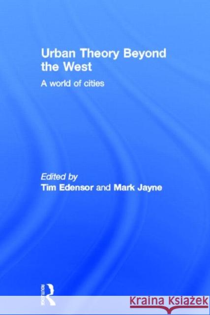 Urban Theory Beyond the West : A World of Cities Tim Edensor Mark Jayne 9780415589758 Routledge