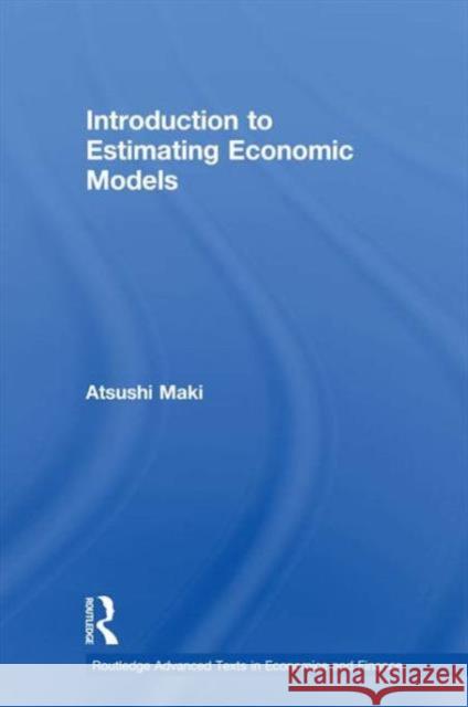 Introduction to Estimating Economic Models Atsushi Maki   9780415589864 Taylor and Francis