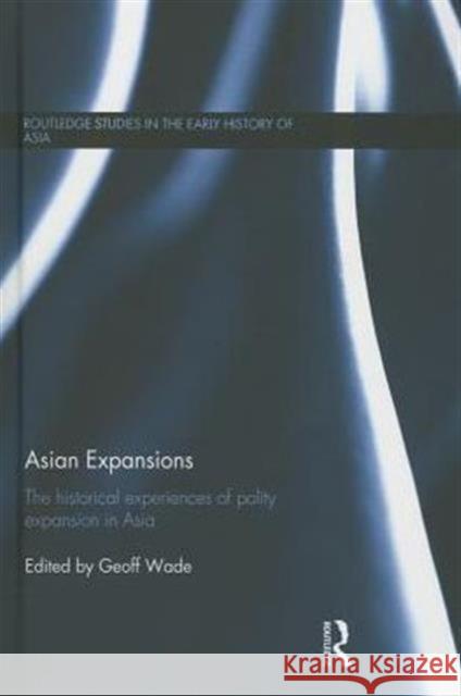 Asian Expansions: The Historical Experiences of Polity Expansion in Asia Wade, Geoff 9780415589956 Taylor and Francis