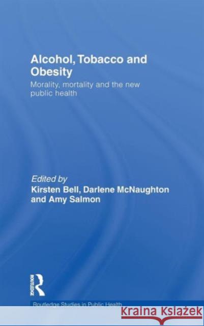 Alcohol, Tobacco and Obesity: Morality, Mortality and the New Public Health Bell, Kirsten 9780415590174 Routledge