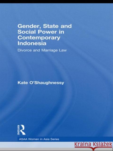 Gender, State and Social Power in Contemporary Indonesia: Divorce and Marriage Law O'Shaughnessy, Kate 9780415590228 Routledge