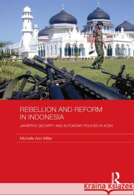 Rebellion and Reform in Indonesia: Jakarta's Security and Autonomy Policies in Aceh Miller, Michelle Ann 9780415590365 Taylor and Francis