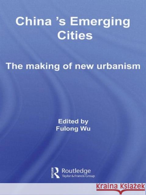 China's Emerging Cities: The Making of New Urbanism Wu, Fulong 9780415590433 Taylor and Francis