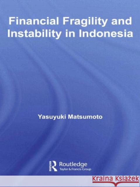 Financial Fragility and Instability in Indonesia Yasuyuki Matsumoto   9780415590464 Taylor and Francis