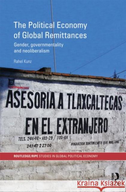 The Political Economy of Global Remittances : Gender, Governmentality and Neoliberalism Rahel Kunz   9780415590624 Taylor and Francis