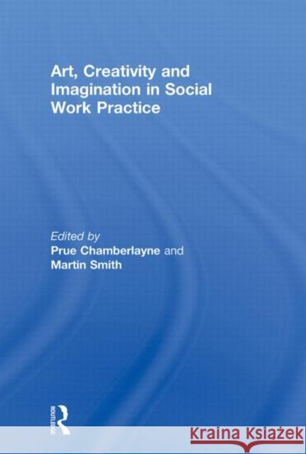 Art, Creativity and Imagination in Social Work Practices Chamberlayne, Prue 9780415590815 0