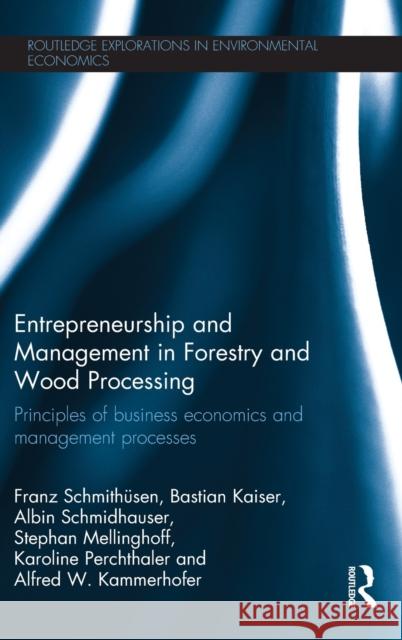 Entrepreneurship and Management in Forestry and Wood Processing: Principles of Business Economics and Management Processes Schmithüsen, Franz 9780415591010 Routledge