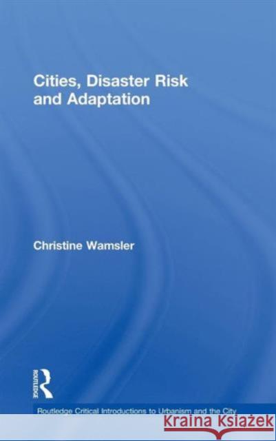 Cities, Disaster Risk and Adaptation Christine Wamsler 9780415591027 Routledge