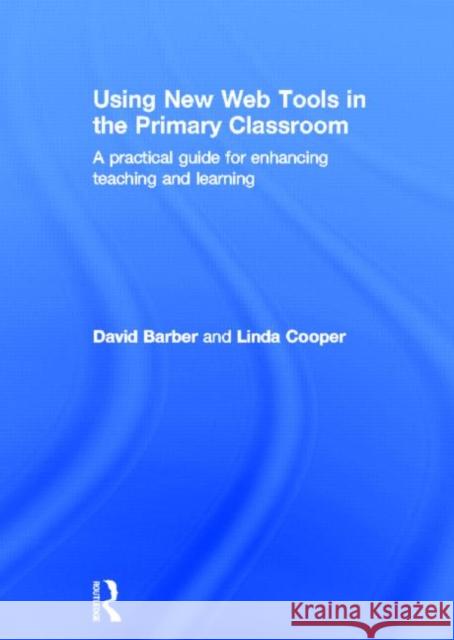 Using New Web Tools in the Primary Classroom : A practical guide for enhancing teaching and learning Linda Cooper David Barber  9780415591058