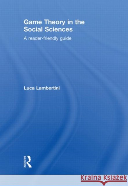Game Theory in the Social Sciences : A Reader-friendly Guide Luca Lambertini   9780415591119