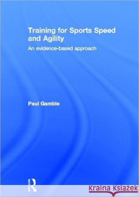Training for Sports Speed and Agility : An Evidence-Based Approach Paul Gamble 9780415591256 Routledge