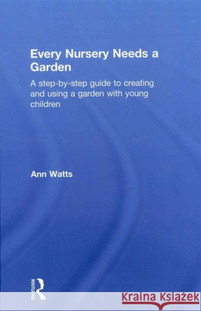 Every Nursery Needs a Garden: A Step-By-Step Guide to Creating and Using a Garden with Young Children Watts, Ann 9780415591300 Routledge