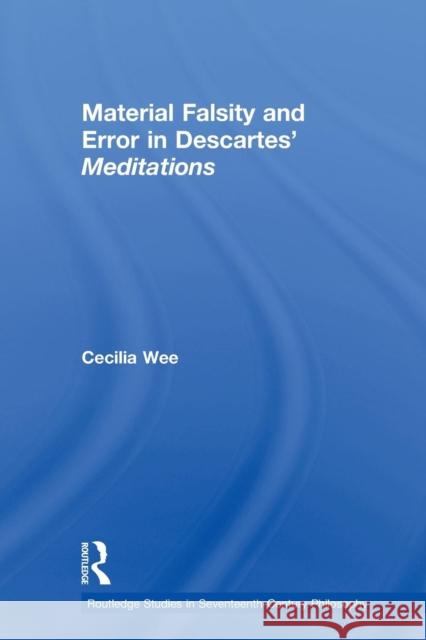 Material Falsity and Error in Descartes' Meditations Cecilia Wee   9780415591553 Routledge