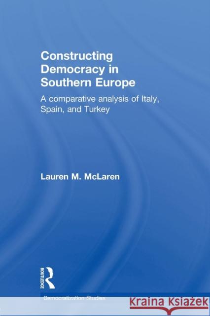 Constructing Democracy in Southern Europe: A Comparative Analysis of Italy, Spain and Turkey McLaren, Lauren M. 9780415591614 Taylor and Francis