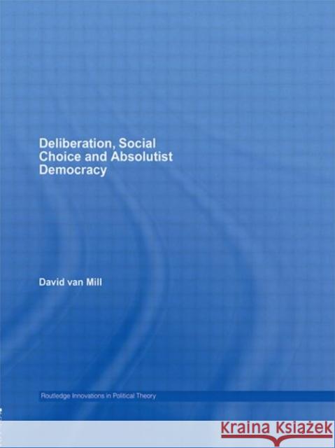 Deliberation, Social Choice and Absolutist Democracy David van Mill   9780415591652