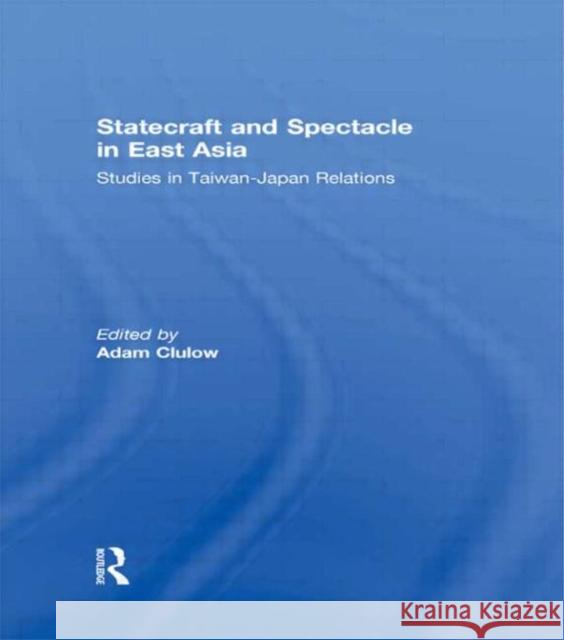 Statecraft and Spectacle in East Asia : Studies in Taiwan-Japan Relations Adam Clulow   9780415591904