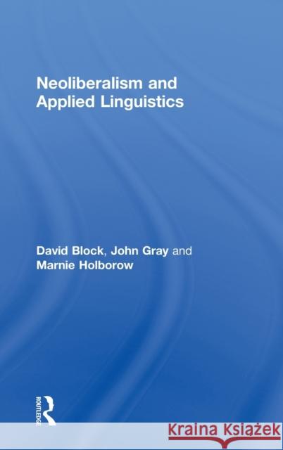 Neoliberalism and Applied Linguistics David Block John Gray Marnie Holborow 9780415592048 Routledge