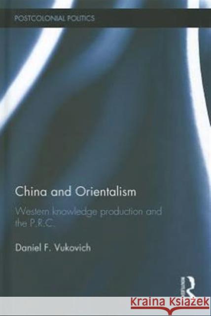 China and Orientalism: Western Knowledge Production and the PRC Vukovich, Daniel 9780415592208