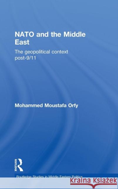 NATO and the Middle East: The Geopolitical Context Post-9/11 Orfy, Mohammed Moustafa 9780415592345 Taylor and Francis