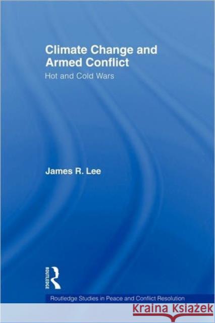 Climate Change and Armed Conflict: Hot and Cold Wars Lee, James R. 9780415592512 Taylor and Francis