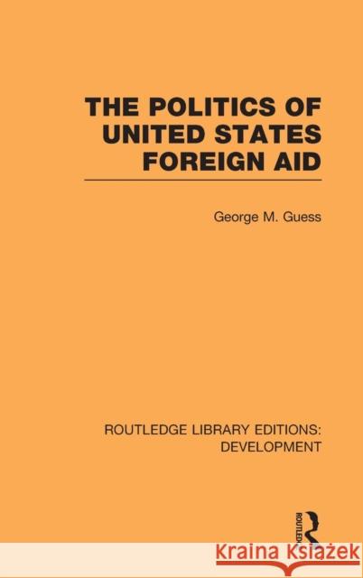 The Politics of United States Foreign Aid George M. Guess   9780415592765 Taylor and Francis