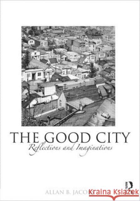 The Good City: Reflections and Imaginations Jacobs, Allan B. 9780415593533