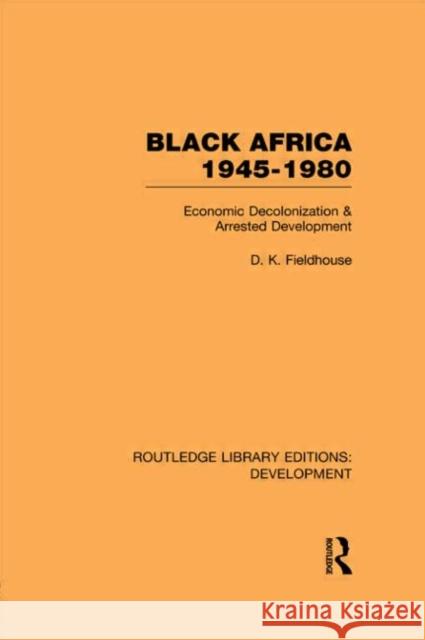Black Africa 1945-1980 : Economic Decolonization and Arrested Development D K Fieldhouse   9780415593618 Taylor and Francis