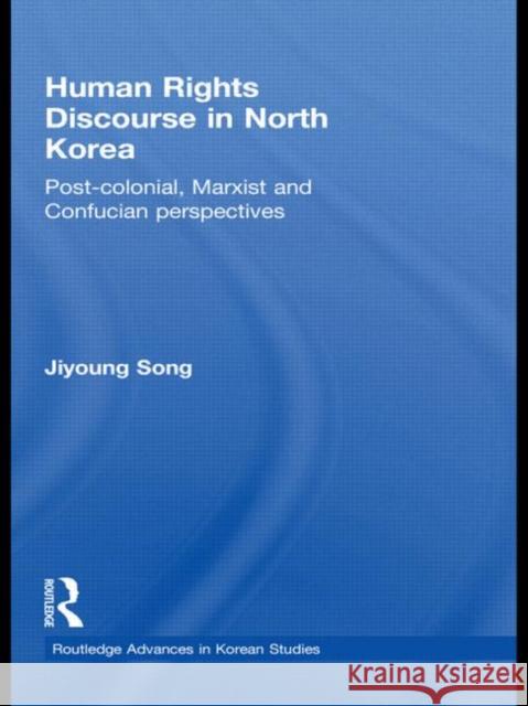 Human Rights Discourse in North Korea: Post-Colonial, Marxist and Confucian Perspectives Song, Jiyoung 9780415593946