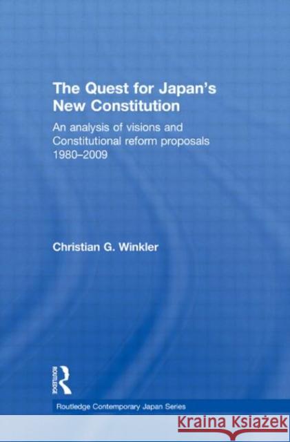 The Quest for Japan's New Constitution: An Analysis of Visions and Constitutional Reform Proposals 1980-2009 Winkler, Christian G. 9780415593960 Taylor & Francis