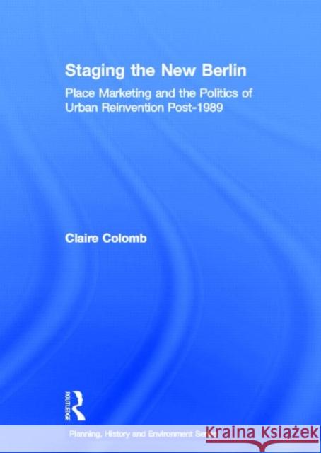Staging the New Berlin : Place Marketing and the Politics of Urban Reinvention Post-1989 Claire Colomb 9780415594028