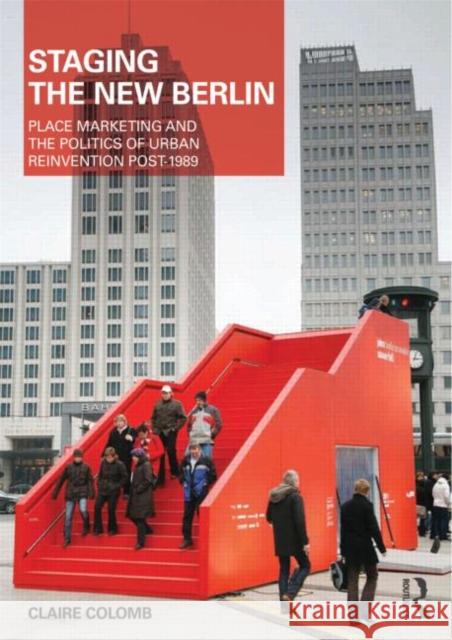 Staging the New Berlin: Place Marketing and the Politics of Urban Reinvention Post-1989 Colomb, Claire 9780415594035