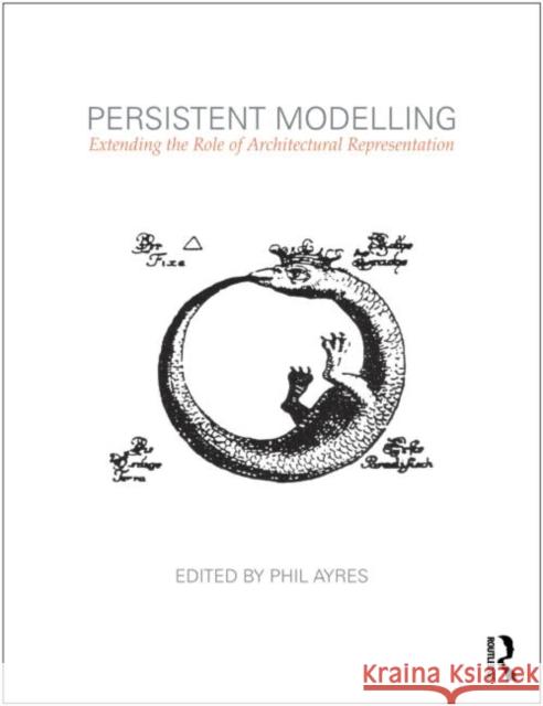 Persistent Modelling: Extending the Role of Architectural Representation Ayres, Phil 9780415594073 0