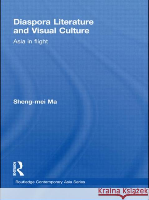 Diaspora Literature and Visual Culture: Asia in Flight Ma, Sheng-Mei 9780415594264 Taylor and Francis