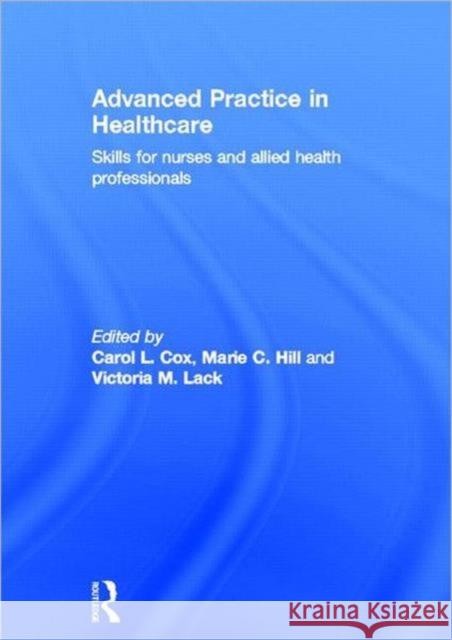 Advanced Practice in Healthcare : Skills for Nurses and Allied Health Professionals Carol Cox Marie Hill Victoria Lack 9780415594301 Routledge