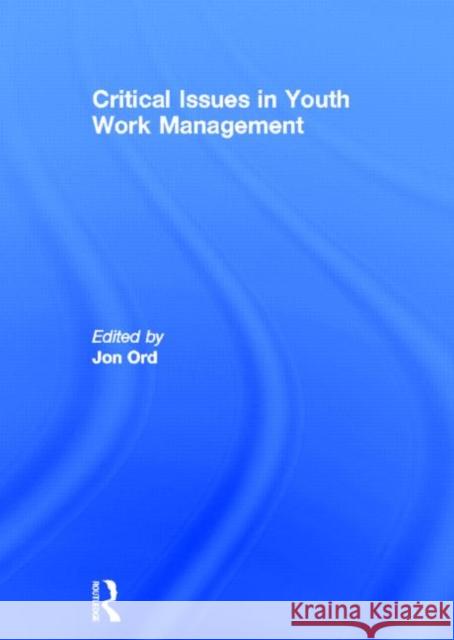 Critical Issues in Youth Work Management Jon Ord 9780415594349 Routledge