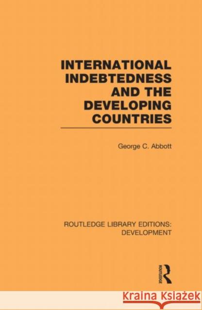 International Indebtedness and the Developing Countries George C Abbott   9780415594370