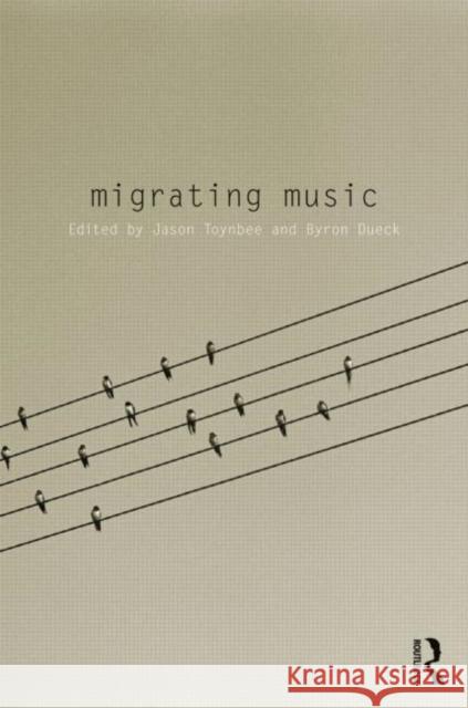 Migrating Music Jason Toynbee Byron Dueck  9780415594486 Taylor and Francis