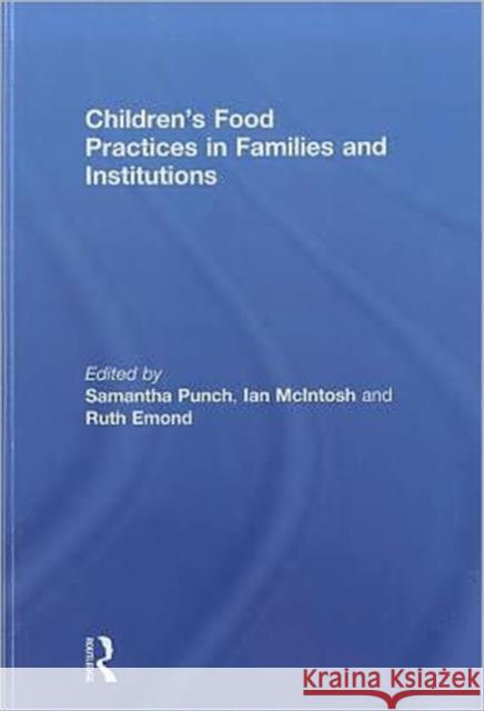 Children's Food Practices in Families and Institutions Samantha Punch Ian McIntosh Ruth Emond 9780415594554 Routledge