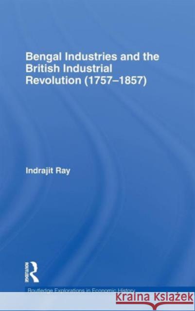 Bengal Industries and the British Industrial Revolution (1757-1857) Indrajit Ray   9780415594776