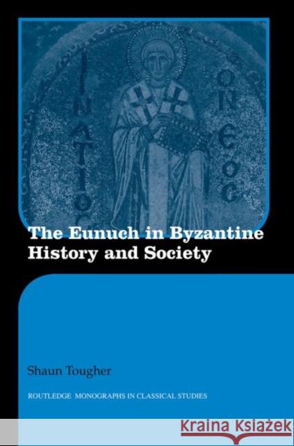 The Eunuch in Byzantine History and Society Shaun Tougher   9780415594790