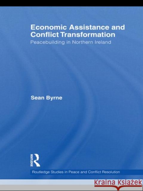 Economic Assistance and Conflict Transformation: Peacebuilding in Northern Ireland Byrne, Sean 9780415594813