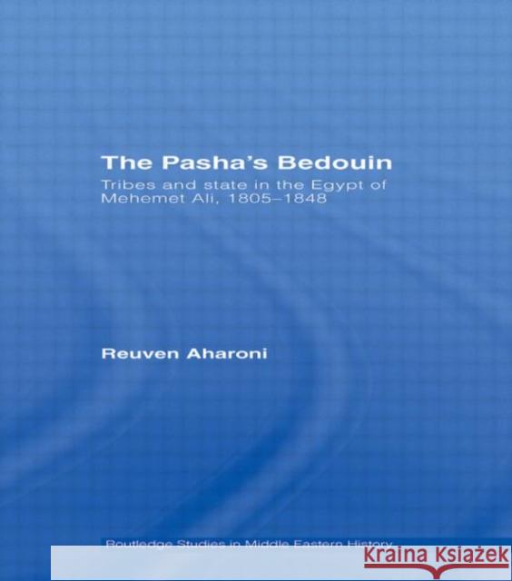 The Pasha's Bedouin: Tribes and State in the Egypt of Mehemet Ali, 1805-1848 Aharoni, Reuven 9780415595049