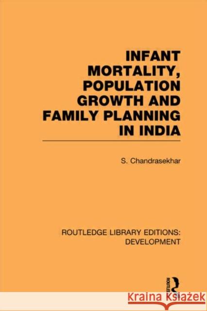 Infant Mortality, Population Growth and Family Planning in India : An Essay on Population Problems and International Tensions S. Chandrasekhar   9780415595445 Taylor and Francis