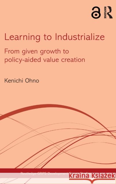 Learning to Industrialize: From Given Growth to Policy-aided Value Creation Ohno, Kenichi 9780415595704 Routledge