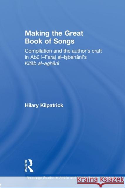 Making the Great Book of Songs: Compilation and the Author's Craft in Abû I-Faraj Al-Isbahânî's Kitâb Al-Aghânî Kilpatrick, Hilary 9780415595841 Taylor and Francis