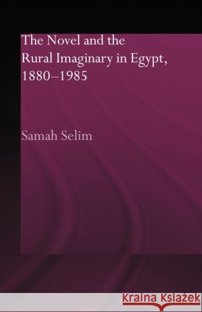 The Novel and the Rural Imaginary in Egypt, 1880-1985 Samah Selim   9780415595858