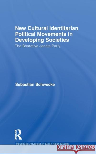 New Cultural Identitarian Political Movements in Developing Societies: The Bharatiya Janata Party Schwecke, Sebastian 9780415595964